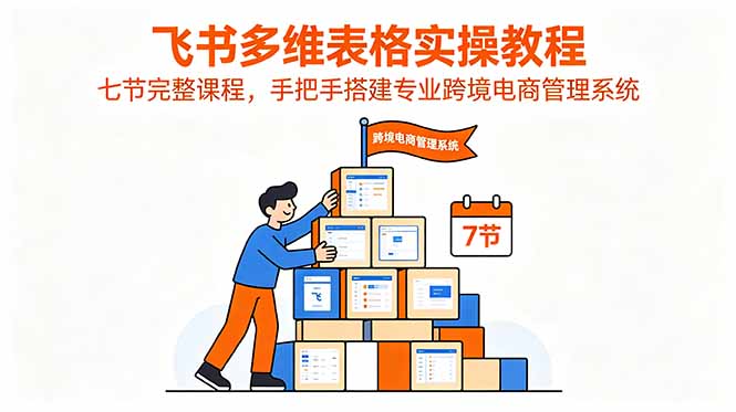 飞书多维表格实操教程，七节完整课程，手把手搭建专业跨境电商管理系统万象阁-VIP网课-网赚项目-创业项目-精品资源-技能教程万象阁