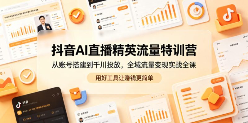 抖音AI直播精英流量特训营，从账号搭建到千川投放，全域流量变现实战全课，用好工具让賺钱更简单万象阁-VIP网课-网赚项目-创业项目-精品资源-技能教程万象阁