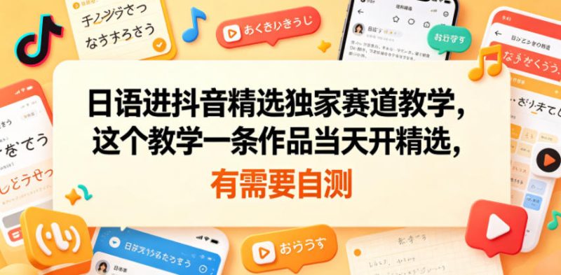 日语进抖音精选独家赛道教学，这个教学一条作品当天开精选，有需要自测万象阁-VIP网课-网赚项目-创业项目-精品资源-技能教程万象阁