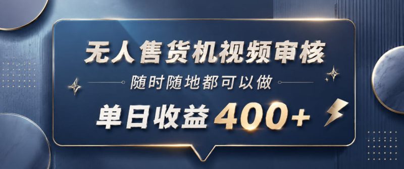 无人售货机视频审核，一部手机随时随地都可以做，10秒一单，单日收益400+【揭秘】万象阁-VIP网课-网赚项目-创业项目-精品资源-技能教程万象阁
