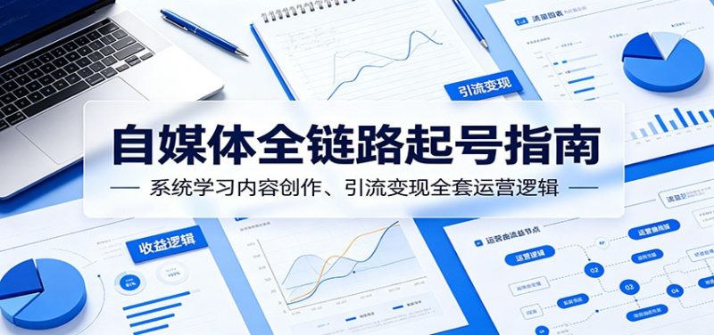 自媒体全链路起号指南：系统学习内容创作、引流变现全套运营逻辑万象阁-VIP网课-网赚项目-创业项目-精品资源-技能教程万象阁