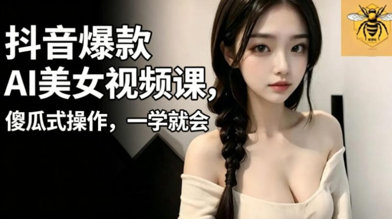 抖音爆款AI美女视频课，傻瓜式操作，一学就会，1个小就能上手万象阁-VIP网课-网赚项目-创业项目-精品资源-技能教程万象阁