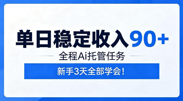 单日稳定收入90+，全程Ai托管任务，新手3天学会！【揭秘】万象阁-VIP网课-网赚项目-创业项目-精品资源-技能教程万象阁
