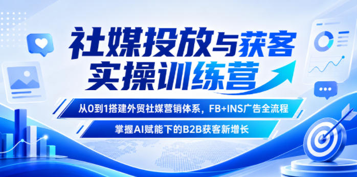 社媒投放与获客实操训练营，从0到1搭建外贸社媒营销体系，FB+INS广告全流程，掌握AI赋能下的B2B获客新增长万象阁-VIP网课-网赚项目-创业项目-精品资源-技能教程万象阁