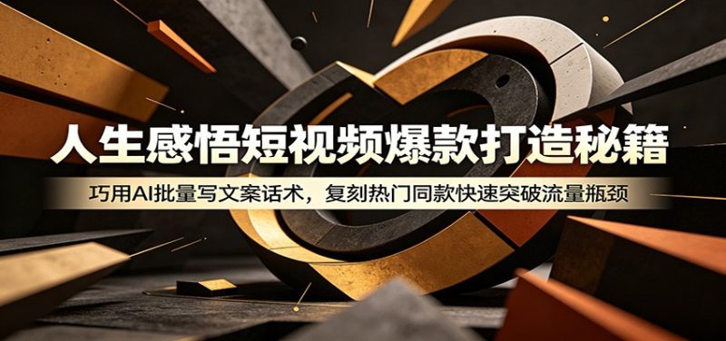 人生感悟短视频爆款打造秘籍：巧用A 批量写文案话术，复刻热门同款快速突破流量瓶颈万象阁-VIP网课-网赚项目-创业项目-精品资源-技能教程万象阁