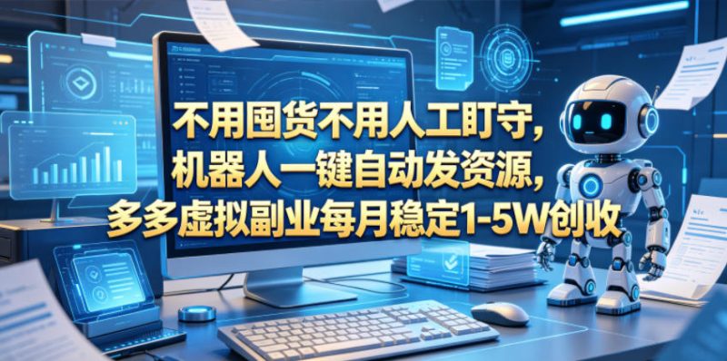 不用囤货不用人工盯守，机器人一键自动发资源，多多虚拟副业每月稳定1-5W创收【揭秘】万象阁-VIP网课-网赚项目-创业项目-精品资源-技能教程万象阁