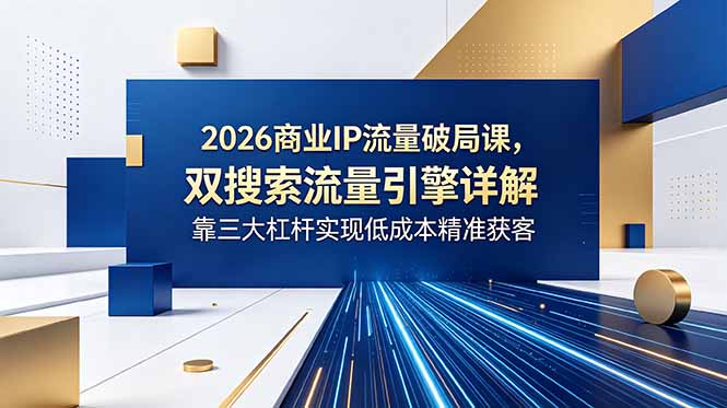 2026商业IP流量破局课，双搜索流量引擎详解，靠三大杠杆实现低成本精准获客万象阁-VIP网课-网赚项目-创业项目-精品资源-技能教程万象阁