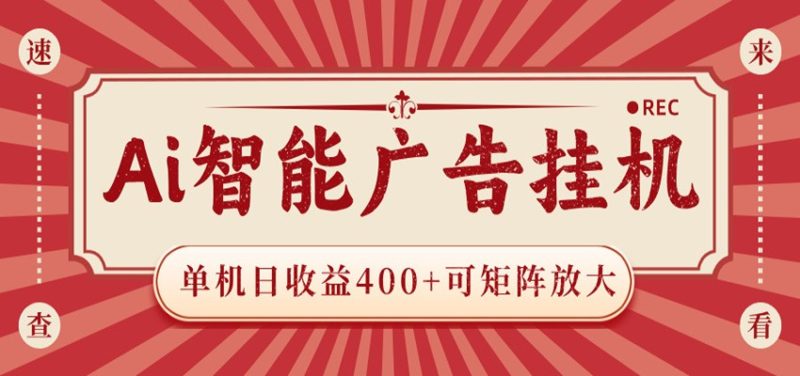 AI智能广告挂机 单机日收益400+ 可矩阵放大 设备越多收益越大 背靠大平台 绿色稳定万象阁-VIP网课-网赚项目-创业项目-精品资源-技能教程万象阁