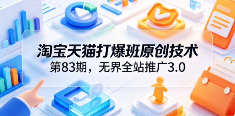 淘宝天猫打爆班原创技术第83期，无界全站推广3.0，实现店铺高投产爆单增收万象阁-VIP网课-网赚项目-创业项目-精品资源-技能教程万象阁