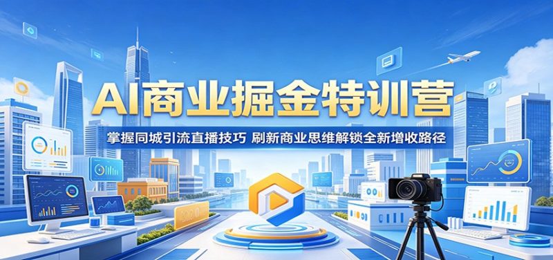 AI商业掘金特训营：掌握同城引流直播技巧，刷新商业思维解锁全新增收路径万象阁-VIP网课-网赚项目-创业项目-精品资源-技能教程万象阁