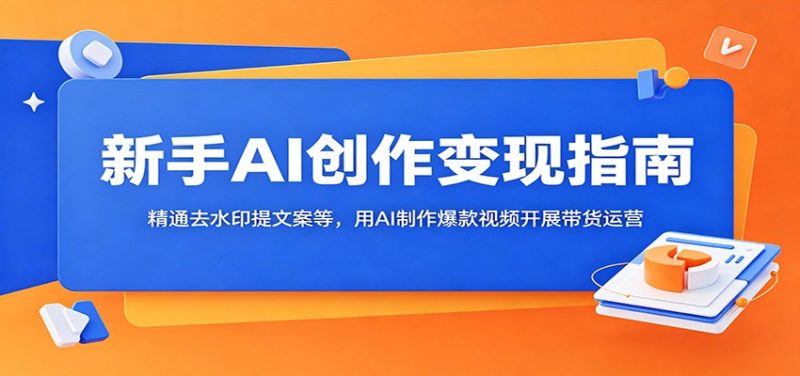 新手AI创作变现指南：精通去水印提文案等，用AI制作爆款视频开展带货运营万象阁-VIP网课-网赚项目-创业项目-精品资源-技能教程万象阁