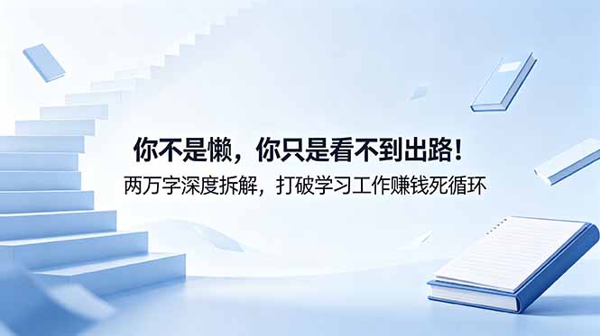 付费文章：你不是懒，你只是看不到出路！两万字深度拆解，打破学习工作赚钱死循环万象阁-VIP网课-网赚项目-创业项目-精品资源-技能教程万象阁