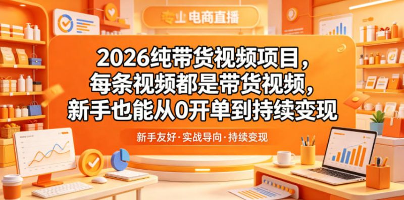 2026纯带货视频项目，每条视频都是带货视频，新手也能从0开单到持续变现万象阁-VIP网课-网赚项目-创业项目-精品资源-技能教程万象阁
