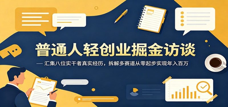 普通人轻创业掘金访谈：汇集八位实干者真实经历，拆解多赛道从零起步实现年入百万万象阁-VIP网课-网赚项目-创业项目-精品资源-技能教程万象阁