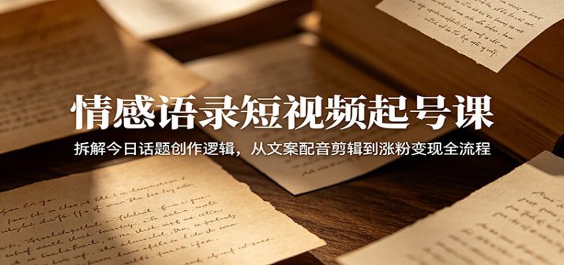 情感语录短视频起号课：拆解今日话题创作逻辑，从文案配音剪辑到涨粉变现全流程万象阁-VIP网课-网赚项目-创业项目-精品资源-技能教程万象阁