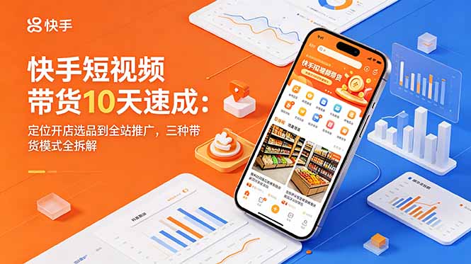 快手短视频带货10天速成：定位开店选品到全站推广，三种带货模式全拆解万象阁-VIP网课-网赚项目-创业项目-精品资源-技能教程万象阁