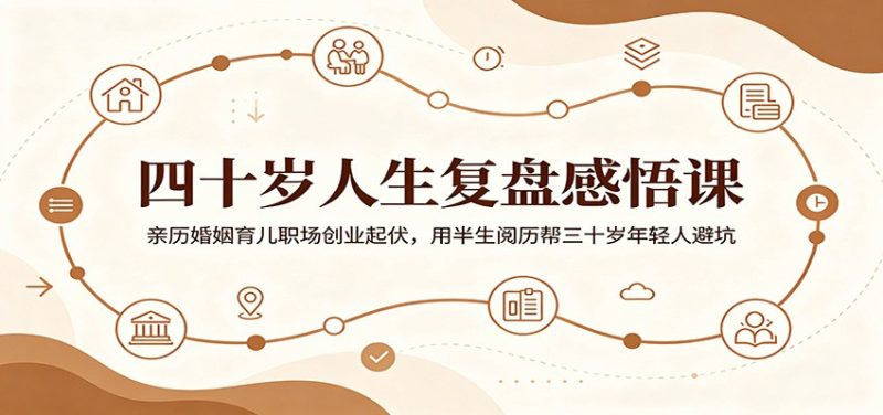 四十岁人生复盘感悟课：亲历婚姻育儿职场创业起伏，用半生阅历帮三十岁年轻人避坑万象阁-VIP网课-网赚项目-创业项目-精品资源-技能教程万象阁