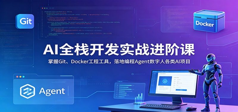 AI全栈开发实战进阶课：掌握Git、Docker工程工具，落地编程Agent数字人各类AI项目万象阁-VIP网课-网赚项目-创业项目-精品资源-技能教程万象阁