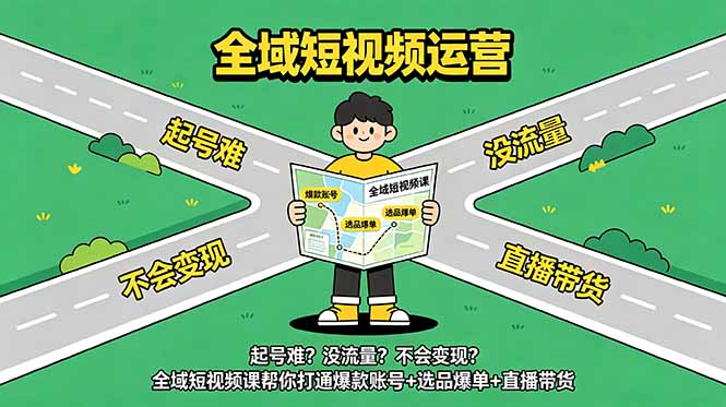 起号难？没流量？不会变现？全域短视频课帮你打通爆款账号+选品爆单+直播带货万象阁-VIP网课-网赚项目-创业项目-精品资源-技能教程万象阁