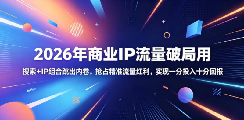 2026年商业IP流量破局用，搜索+IP组合跳出内卷，抢占精准流量红利，实现一分投入十分回报万象阁-VIP网课-网赚项目-创业项目-精品资源-技能教程万象阁