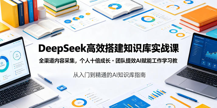DeepSeek高效搭建知识库实战课，全渠道内容采集，个人十倍成长・团队提效，AI赋能工作学习万象阁-VIP网课-网赚项目-创业项目-精品资源-技能教程万象阁