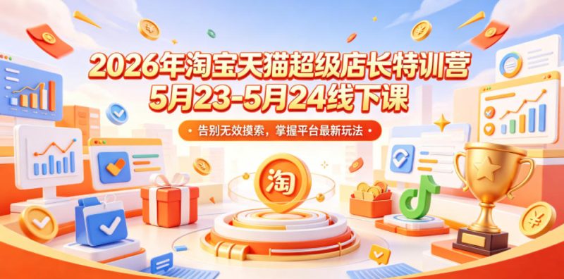 2026年淘宝天猫超级店长特训营5月23-5月24线下课，告别无效摸索，掌握平台最新玩法万象阁-VIP网课-网赚项目-创业项目-精品资源-技能教程万象阁