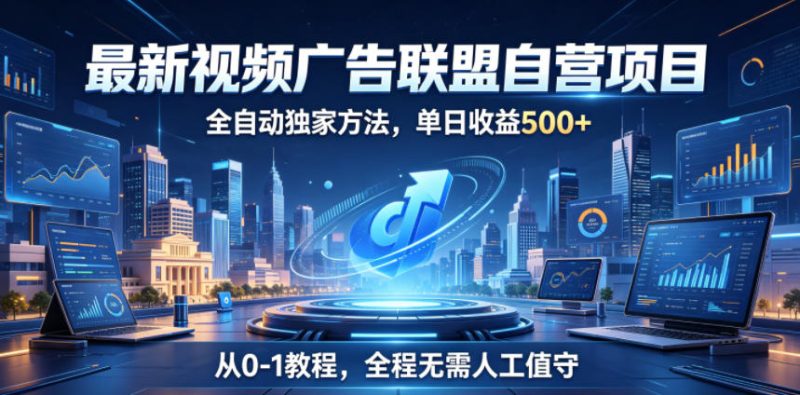 最新视频广告联盟自营项目，全自动独家方法，单日收益500+，从0-1教程，全程无需人工值守【揭秘】万象阁-VIP网课-网赚项目-创业项目-精品资源-技能教程万象阁