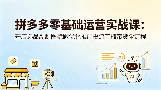 拼多多零基础运营实战课：开店选品AI制图标题优化推广投流直播带货全流程万象阁-VIP网课-网赚项目-创业项目-精品资源-技能教程万象阁