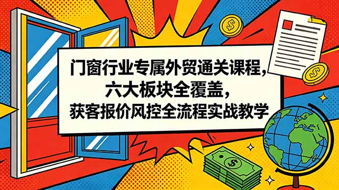 门窗行业专属外贸通关课程，六大板块全覆盖，获客报价风控全流程实战教学万象阁-VIP网课-网赚项目-创业项目-精品资源-技能教程万象阁