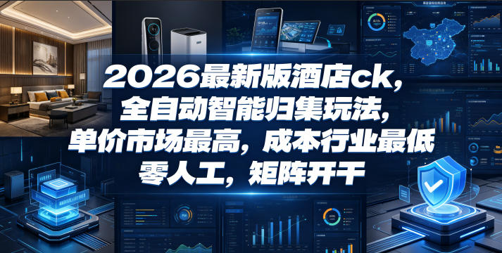 2026最新版酒店ck，全自动智能归集玩法，单价市场最高，成本行业最低，零人工，矩阵开干【揭秘】万象阁-VIP网课-网赚项目-创业项目-精品资源-技能教程万象阁