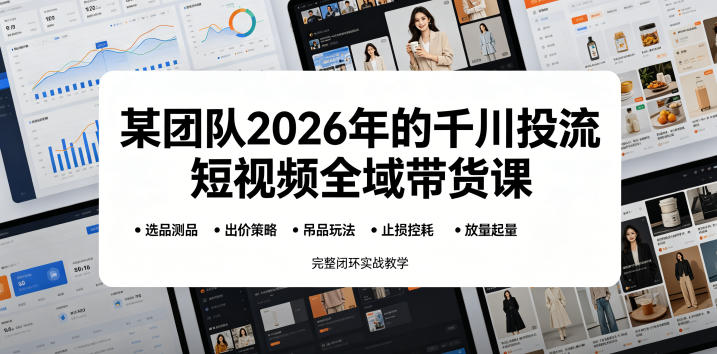 某团队2026年的千川投流短视频全域带货课，从选品测品、吊品玩法、止损控耗到放量起量，完整闭环实战教学万象阁-VIP网课-网赚项目-创业项目-精品资源-技能教程万象阁