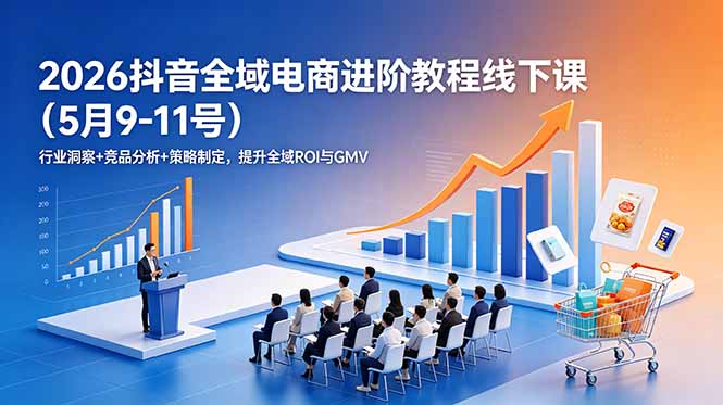 2026抖音全域电商进阶教程线下课(5月9-11号万象阁-VIP网课-网赚项目-创业项目-精品资源-技能教程万象阁