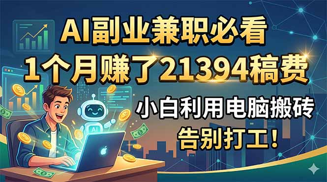 AI副业兼职必看，1个月赚了21394稿费，小白利用电脑搬砖，告别打工！万象阁-VIP网课-网赚项目-创业项目-精品资源-技能教程万象阁