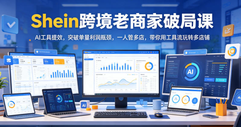 Shein跨境老商家破局课，AI工具提效，突破单量利润瓶颈，一人管多店，带你用工具流玩转多店铺万象阁-VIP网课-网赚项目-创业项目-精品资源-技能教程万象阁