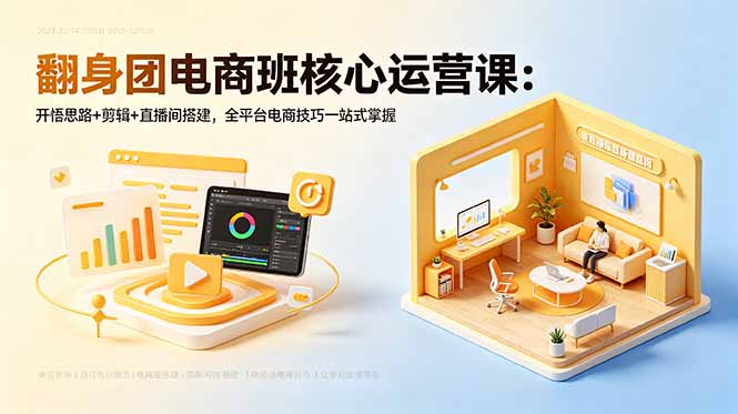 翻身团电商班核心运营课：开悟思路+剪辑+直播间搭建，全平台电商技巧一站式掌握万象阁-VIP网课-网赚项目-创业项目-精品资源-技能教程万象阁