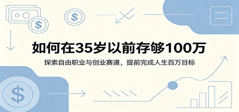 如何在35岁以前存够100万：探索自由职业与创业赛道，提前完成人生百万目标万象阁-VIP网课-网赚项目-创业项目-精品资源-技能教程万象阁