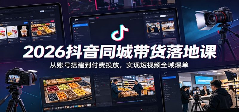 2026抖音同城带货落地课：从账号搭建到付费投放，实现短视频全域爆单万象阁-VIP网课-网赚项目-创业项目-精品资源-技能教程万象阁