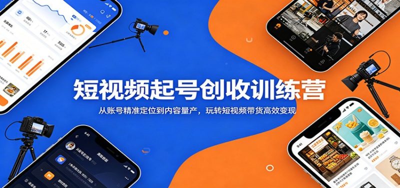 短视频起号创收训练营：从账号精准定位到内容量产，玩转短视频带货高效变现万象阁-VIP网课-网赚项目-创业项目-精品资源-技能教程万象阁