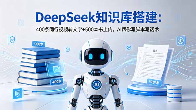 DeepSeek知识库搭建：400条同行视频转文字+500本书上传，AI帮你写脚本写话术万象阁-VIP网课-网赚项目-创业项目-精品资源-技能教程万象阁
