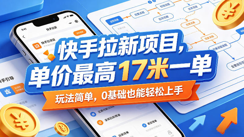 快手拉新项目，单价最高17米一单，玩法简单，0基础也能轻松上手(更新6月)万象阁-VIP网课-网赚项目-创业项目-精品资源-技能教程万象阁