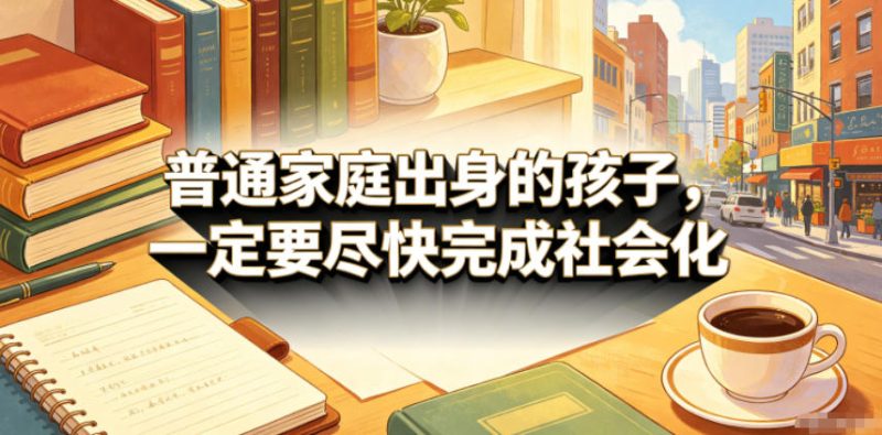 付费文章：普通家庭出身的孩子，一定要尽快完成社会化万象阁-VIP网课-网赚项目-创业项目-精品资源-技能教程万象阁