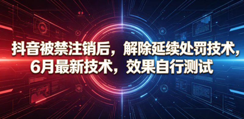 抖音被禁注销后，解除延续处罚技术，6月最新技术，效果自行测试万象阁-VIP网课-网赚项目-创业项目-精品资源-技能教程万象阁