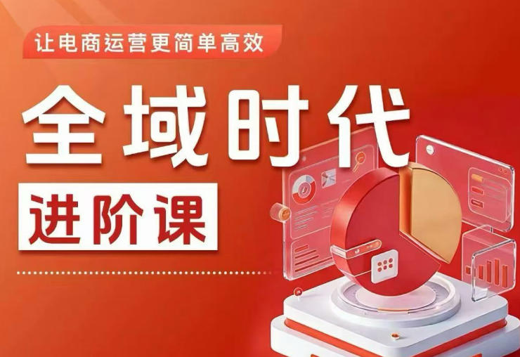全域时代进阶课，更简单高效的全域投放实操，让电商运营更简单高效(更新)万象阁-VIP网课-网赚项目-创业项目-精品资源-技能教程万象阁