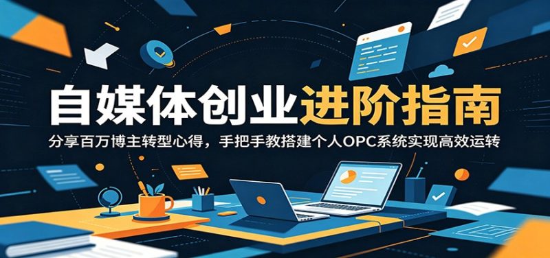 自媒体创业进阶指南：分享百万博主转型心得，手把手教搭建个人OPC系统实现高效运转万象阁-VIP网课-网赚项目-创业项目-精品资源-技能教程万象阁