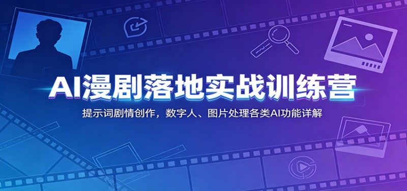 AI漫剧落地实战训练营：提示词剧情创作，数字人、图片处理各类AI功能详解万象阁-VIP网课-网赚项目-创业项目-精品资源-技能教程万象阁