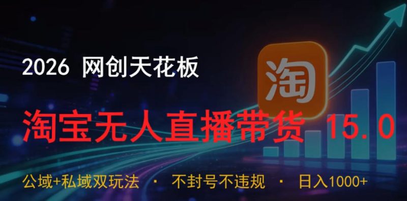 2026网创天花板，淘宝无人直播带货15.0，公域+私域双玩法，日入1k+，不违规不封号【揭秘】万象阁-VIP网课-网赚项目-创业项目-精品资源-技能教程万象阁