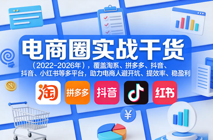 电商圈实战干货(2023-2026年)，覆盖淘系、拼多多、抖音、小红书等多平台，助力电商人避开坑、提效率、稳盈利(更新06月03日)万象阁-VIP网课-网赚项目-创业项目-精品资源-技能教程万象阁