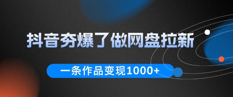 抖音夯爆了做网盘拉新，一条作品轻松10W+流量，变现1k+，看完即可上手操作万象阁-VIP网课-网赚项目-创业项目-精品资源-技能教程万象阁