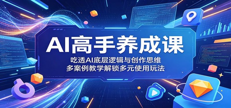 AI高手养成课：吃透AI底层逻辑与创作思维，多案例教学解锁多元使用玩法万象阁-VIP网课-网赚项目-创业项目-精品资源-技能教程万象阁