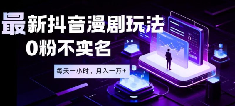 最新蓝海风口项目，抖音漫剧，0粉不实名每天一小时，月入1W+【揭秘】万象阁-VIP网课-网赚项目-创业项目-精品资源-技能教程万象阁